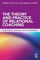 Icon image The Theory and Practice of Relational Coaching: Complexity, Paradox and Integration