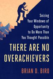 Icon image There Are No Overachievers: Seizing Your Windows of Opportunity to Do More Than You Thought Possible
