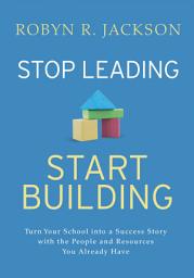 Icon image Stop Leading, Start Building!: Turn Your School into a Success Story with the People and Resources You Already Have