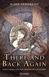 Icon image There and Back Again: J R R Tolkien and the Origins of The Hobbit