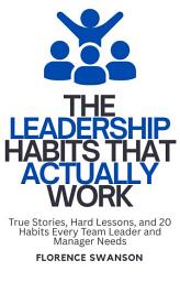 Icon image The Leadership Habits That Actually Work: True Stories, Hard Lessons, and 20 Habits Every Team Leader and Manager Needs