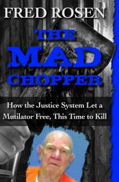 Icon image The Mad Chopper: How the Justice System Let a Mutilator Free, This Time to Kill