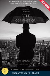 Icon image How to Develop Self-Compassion:: Be Kinder to Yourself and Improve Your Well-Being (Overcome Self-Criticism and Build Emotional Resilience), Edition 2