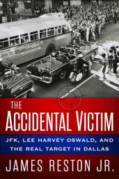 Icon image The Accidental Victim: JFK, Lee Harvey Oswald, and the Real Target in Dallas
