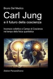 Icon image Carl Jung e il futuro della coscienza.: Inconscio collettivo e Campo di Coscienza nel tempo della fisica quantistica.