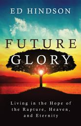 Icon image Future Glory: Living in the Hope of the Rapture, Heaven, and Eternity