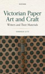 Icon image Victorian Paper Art and Craft: Writers and Their Materials