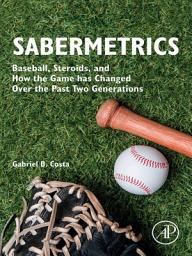 Icon image Sabermetrics: Baseball, Steroids, and How the Game has Changed Over the Past Two Generations