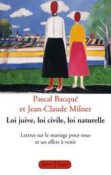 Icon image Loi juive, loi civile, loi naturelle: Lettres sur le mariage pour tous et ses effets à venir
