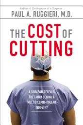 Icon image The Cost of Cutting: A Surgeon Reveals the Truth Behind a Multibillion-Dollar Industry