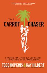 Icon image The Carrot Chaser: 4 Truths for Living Out Your Faith at Home and in the Marketplace