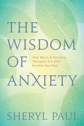 Icon image The Wisdom of Anxiety: How Worry and Intrusive Thoughts Are Gifts to Help You Heal