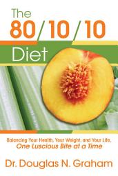 Icon image The 80/10/10 Diet: Balancing Your Health, Your Weight, and Your LIfe One Luscious Bite at a Time