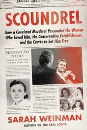 Icon image Scoundrel: How a Convicted Murderer Persuaded the Women Who Loved Him, the Conservative Establishment, and the Courts to Set Him Free