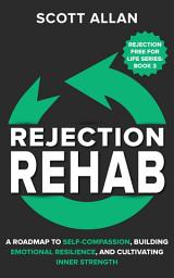 Icon image Rejection Rehab: A Roadmap to Self-Compassion, Building Emotional Resilience, and Cultivating Inner Strength