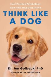 Icon image Think Like a Dog: How Positive Psychology Can Help Your Dog Thrive
