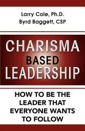 Icon image Charisma Based Leadership: How to Be the Leader That Everyone Wants to Follow