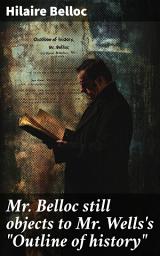 Icon image Mr. Belloc still objects to Mr. Wells's "Outline of history"