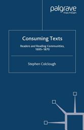 Icon image Consuming Texts: Readers and Reading Communities, 1695-1870