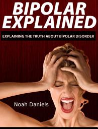 Icon image Bipolar Explained: Explaining the Truth About Bipolar Disorder