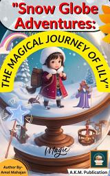 Icon image Snow Globe Adventures: The Magical Journey of Lily: A Heartwarming Winter Fantasy Story for Kids