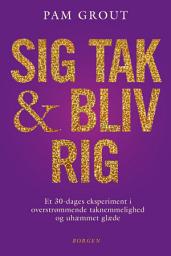 Icon image Sig tak og bliv rig: Et 30-dages eksperiment i overstrømmende taknemmelighed og uhæmmet glæde
