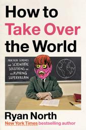 Icon image How to Take Over the World: Practical Schemes and Scientific Solutions for the Aspiring Supervillain