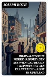 Icon image Journalistische Werke: Reportagen aus Wien und Berlin + Reportagen aus Frankreich + Reise in Rußland: Bereicherte Ausgabe. Die Weltberühmte berichte (1919-1939)