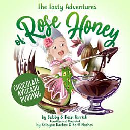 Icon image The Tasty Adventures of Rose Honey: Chocolate Avocado Pudding: (Rose Honey Childrens' Book)