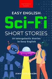 Icon image Easy English Sci-Fi Short Stories: 10 Short Stories for A2-B1 Learners: Improve Vocabulary and Reading Comprehension with Futuristic Tales, Glossaries, and Quizzes