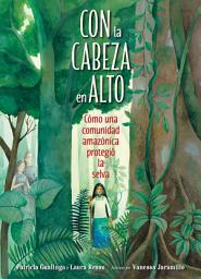 Icon image Con la cabeza en alto (Spanish Edition): Cómo una comunidad amazónica protegió la selva