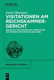 Icon image Visitationen am Reichskammergericht: Speyer als politischer und juristischer Aktionsraum des Reiches (1529-1588)