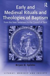 Icon image Early and Medieval Rituals and Theologies of Baptism: From the New Testament to the Council of Trent