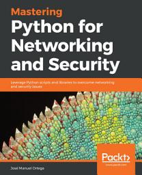 Icon image Mastering Python for Networking and Security: Leverage Python scripts and libraries to overcome networking and security issues