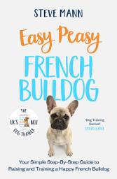 Icon image Easy Peasy French Bulldog: Your simple step-by-step guide to raising and training a happy French Bulldog