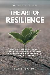 Icon image THE ART OF RESILIENCE: HOW TO OVERCOME ADVERSITY AND DEVELOP THE ABILITY TO ADAPT AND BOUNCE BACK IN THE FACE OF LIFE'S CHALLENGES