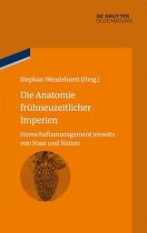 Icon image Die Anatomie frühneuzeitlicher Imperien: Herrschaftsmanagement jenseits von Staat und Nation