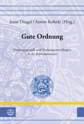 Icon image Gute Ordnung: Ordnungsmodelle und Ordnungsvorstellungen in der Reformationszeit