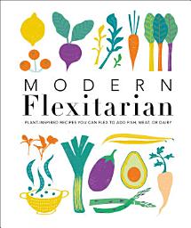 Icon image Modern Flexitarian: Plant-inspired Recipes You Can Flex to Add Fish, Meat, or Dairy