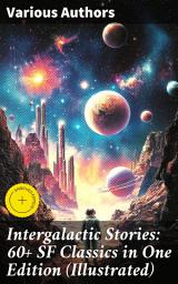 Icon image Intergalactic Stories: 60+ SF Classics in One Edition (Illustrated): Enriched edition. Journey Through Sci-Fi's Timeless Tales and Cosmic Wonders