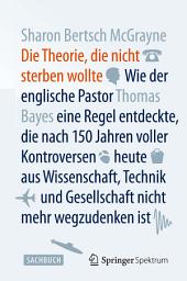 Icon image Die Theorie, die nicht sterben wollte: Wie der englische Pastor Thomas Bayes eine Regel entdeckte, die nach 150 Jahren voller Kontroversen heute aus Wissenschaft, Technik und Gesellschaft nicht mehr wegzudenken ist