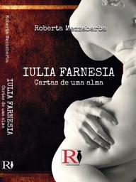 Icon image Iulia farnesia - cartas de uma alma: A verdadeira história de giulia farnese
