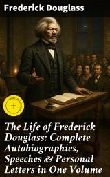 Icon image The Life of Frederick Douglass: Complete Autobiographies, Speeches & Personal Letters in One Volume: Enriched edition. A Revolutionary Voice: Frederick Douglass's Fight for Freedom and Equality