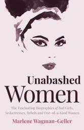 Icon image Unabashed Women: The Fascinating Biographies of Bad Girls, Seductresses, Rebels and One-of-a-Kind Women