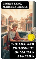 Icon image The Life and Philosophy of Marcus Aurelius: Enriched edition. Biography of Roman Emperor Marcus Aurelius; Study of His Philosophy & Meditations by Marcus Aurelius