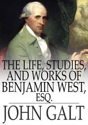 Icon image The Life, Studies, and Works of Benjamin West, Esq.
