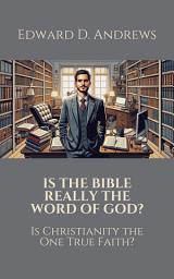 Icon image IS THE BIBLE REALLY THE WORD OF GOD?: Is Christianity the One True Faith?