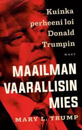 Icon image Maailman vaarallisin mies. Kuinka perheeni loi Donald Trumpin