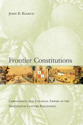 Icon image Frontier Constitutions: Christianity and Colonial Empire in the Nineteenth-Century Philippines