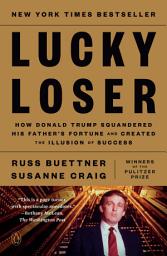 Icon image Lucky Loser: How Donald Trump Squandered His Father's Fortune and Created the Illusion of Success